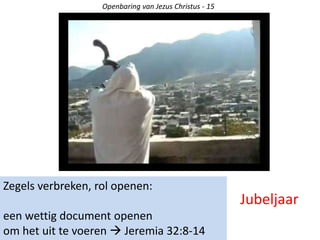 Zegels verbreken, rol openen:
een wettig document openen
om het uit te voeren  Jeremia 32:8-14
Openbaring van Jezus Christus - 15
Jubeljaar
 