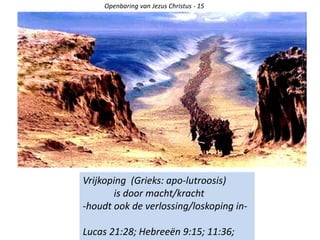 Openbaring van Jezus Christus - 15
Vrijkoping (Grieks: apo-lutroosis)
is door macht/kracht
-houdt ook de verlossing/loskoping in-
Lucas 21:28; Hebreeën 9:15; 11:36;
 