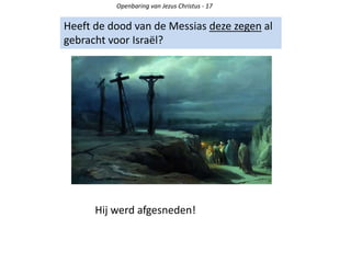 Openbaring van Jezus Christus - 17
Heeft de dood van de Messias deze zegen al
gebracht voor Israël?
Hij werd afgesneden!
 