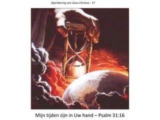 Mijn tijden zijn in Uw hand – Psalm 31:16
Openbaring van Jezus Christus - 17
 