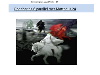 Openbaring 6 parallel met Mattheus 24
Openbaring van Jezus Christus - 17
 