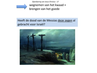 Openbaring van Jezus Christus - 17
Heeft de dood van de Messias deze zegen al
gebracht voor Israël?
wegnemen van het kwaad +
brengen van het goede
 