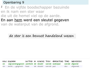 Openbaring 9
1 En de vijfde boodschapper bazuinde
en ik nam een ster waar
die uit de hemel viel op de aarde.
En aan hem werd een sleutel gegeven
van de waterput van de afgrond.
de ster is een bewust handelend wezen
 