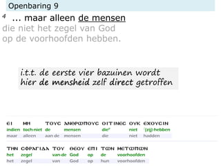 Openbaring 9
4 ... maar alleen de mensen
die niet het zegel van God
op de voorhoofden hebben.
i.t.t. de eerste vier bazuinen wordt
hier de mensheid zelf direct getroffen
 