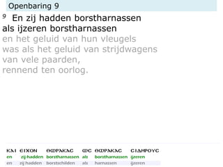 Openbaring 9
9 En zij hadden borstharnassen
als ijzeren borstharnassen
en het geluid van hun vleugels
was als het geluid van strijdwagens
van vele paarden,
rennend ten oorlog.
 