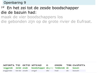 Openbaring 9
14 En het zei tot de zesde boodschapper
die de bazuin had:
maak de vier boodschappers los
die gebonden zijn op de grote rivier de Eufraat.
 
