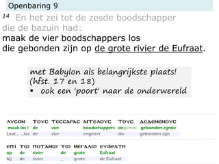 Openbaring 9
14 En het zei tot de zesde boodschapper
die de bazuin had:
maak de vier boodschappers los
die gebonden zijn op de grote rivier de Eufraat.
met Babylon als belangrijkste plaats!
(hfst. 17 en 18)
▪ ook een 'poort' naar de onderwereld
 