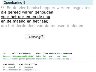 Openbaring 9
15 En de vier boodschappers werden losgelaten
die gereed waren gehouden
voor het uur en en de dag
en de maand en het jaar,
om het derde deel van de mensen te doden.
= timing!!
 