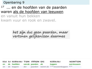 Openbaring 9
17 ... en de hoofden van de paarden
waren als de hoofden van leeuwen
en vanuit hun bekken
kwam vuur en rook en zwavel.
het zijn dus geen paarden, maar
vertonen gelijkenissen daarmee
 