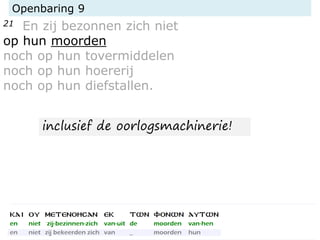 Openbaring 9
21 En zij bezonnen zich niet
op hun moorden
noch op hun tovermiddelen
noch op hun hoererij
noch op hun diefstallen.
inclusief de oorlogsmachinerie!
 