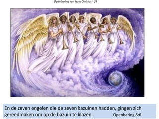 Openbaring van Jezus Christus - 24
En de zeven engelen die de zeven bazuinen hadden, gingen zich
gereedmaken om op de bazuin te blazen. Openbaring 8:6
 