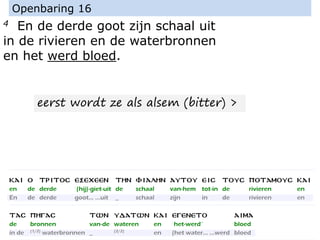 4 En de derde goot zijn schaal uit
in de rivieren en de waterbronnen
en het werd bloed.
Openbaring 16
eerst wordt ze als alsem (bitter) >
 