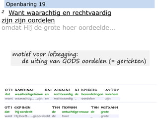 2 Want waarachtig en rechtvaardig
zijn zijn oordelen
omdat Hij de grote hoer oordeelde...
Openbaring 19
motief voor lofzegging:
de uiting van GODS oordelen (= gerichten)
 
