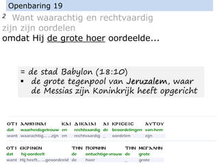 2 Want waarachtig en rechtvaardig
zijn zijn oordelen
omdat Hij de grote hoer oordeelde...
Openbaring 19
= de stad Babylon (18:10)
▪ de grote tegenpool van Jeruzalem, waar
de Messias zijn Koninkrijk heeft opgericht
 