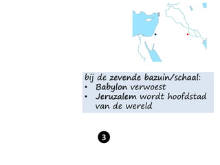 bij de zevende bazuin/schaal:
• Babylon verwoest
• Jeruzalem wordt hoofdstad
van de wereld
3
 