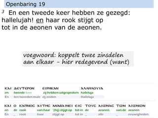 3 En een tweede keer hebben ze gezegd:
hallelujah! en haar rook stijgt op
tot in de aeonen van de aeonen.
Openbaring 19
voegwoord: koppelt twee zinsdelen
aan elkaar - hier redegevend (want)
 