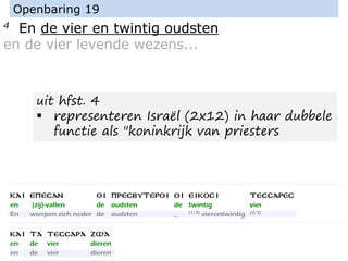 4 En de vier en twintig oudsten
en de vier levende wezens...
Openbaring 19
uit hfst. 4
▪ representeren Israël (2x12) in haar dubbele
functie als "koninkrijk van priesters
 