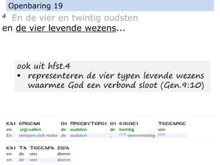 4 En de vier en twintig oudsten
en de vier levende wezens...
Openbaring 19
ook uit hfst.4
▪ representeren de vier typen levende wezens
waarmee God een verbond sloot (Gen.9:10)
 