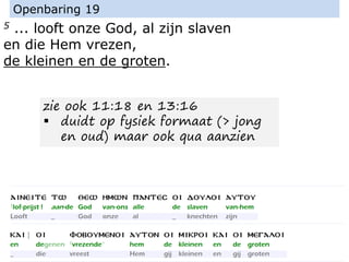 5 ... looft onze God, al zijn slaven
en die Hem vrezen,
de kleinen en de groten.
Openbaring 19
zie ook 11:18 en 13:16
▪ duidt op fysiek formaat (> jong
en oud) maar ook qua aanzien
 