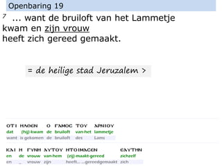 7 ... want de bruiloft van het Lammetje
kwam en zijn vrouw
heeft zich gereed gemaakt.
Openbaring 19
= de heilige stad Jeruzalem >
 
