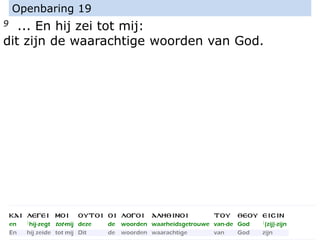 9 ... En hij zei tot mij:
dit zijn de waarachtige woorden van God.
Openbaring 19
 