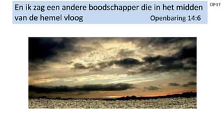 OP37
En ik zag een andere boodschapper die in het midden
van de hemel vloog Openbaring 14:6
 