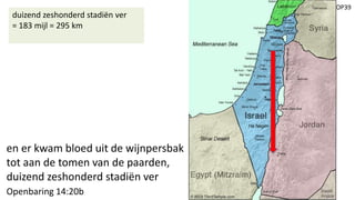 OP39
en er kwam bloed uit de wijnpersbak
tot aan de tomen van de paarden,
duizend zeshonderd stadiën ver
Openbaring 14:20b
duizend zeshonderd stadiën ver
= 183 mijl = 295 km
 