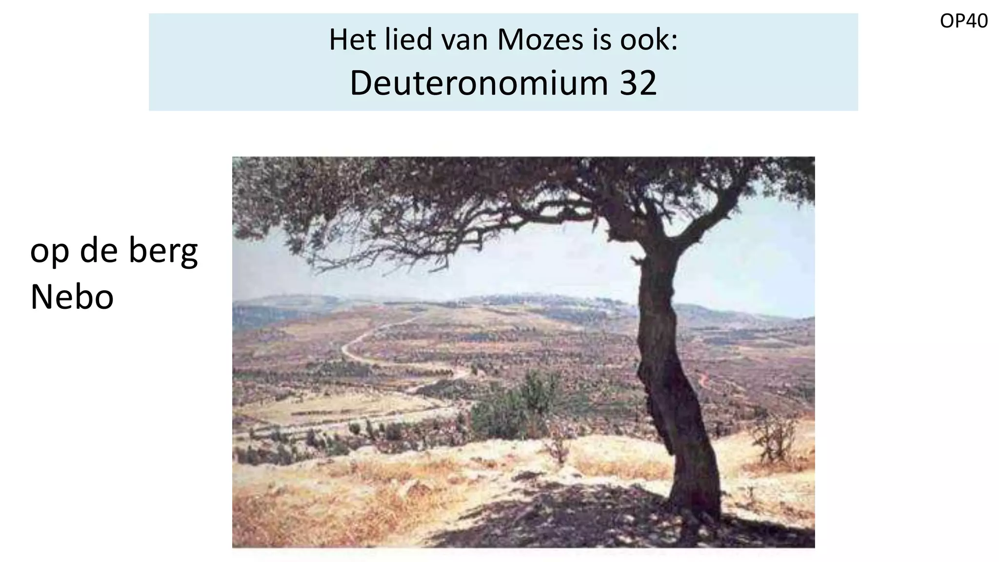 OP40
Het lied van Mozes is ook:
Deuteronomium 32
op de berg
Nebo
 