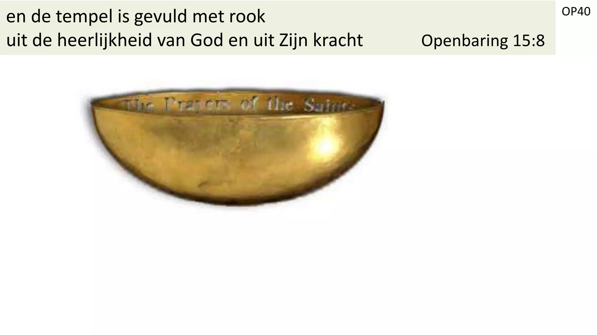OP40
en de tempel is gevuld met rook
uit de heerlijkheid van God en uit Zijn kracht Openbaring 15:8
 