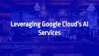 Leveraging Google Cloud’s AI
Services
 