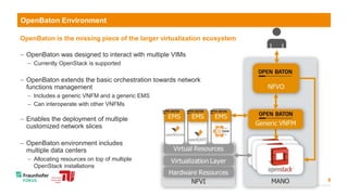 8
OpenBaton is the missing piece of the larger virtualization ecosystem
 OpenBaton was designed to interact with multiple...