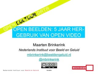 Maarten Brinkerink
Nederlands Instituut voor Beeld en Geluid
mbrinkerink@beeldengeluid.nl
@mbrinkerink
OPEN BEELDEN: 5 JAAR HER-
GEBRUIK VAN OPEN VIDEO
15-4-2014
 
