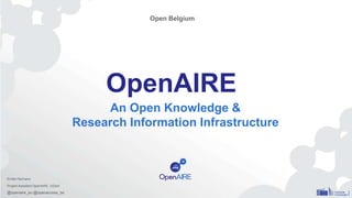 OpenAIRE
An Open Knowledge &
Research Information Infrastructure
Open Belgium
Emilie Hermans
Project Assistant OpenAIRE, UGent
@openaire_eu @openaccess_be
 