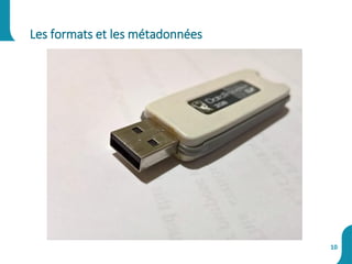 Les formats et les métadonnées
10
 
