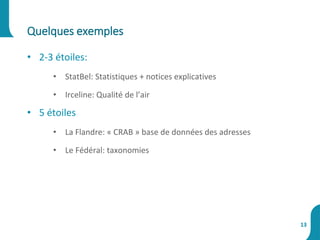 • 2-3 étoiles:
• StatBel: Statistiques + notices explicatives
• Irceline: Qualité de l’air
• 5 étoiles
• La Flandre: « CRAB » base de données des adresses
• Le Fédéral: taxonomies
Quelques exemples
13
 