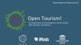 Open Tourism!
The importance of enriching your online content
with semantic annotations.
#openbelgium15 #opentourism
 
