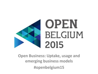 Open Business: Uptake, usage and
emerging business models
#openbelgium15
 