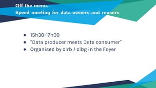 Off the menu..
Speed meeting for data owners and reusers
● 15h30-17h00
● “Data producer meets Data consumer”
● Organised by cirb / cibg in the Foyer
 