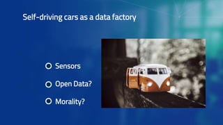Self-driving cars as a data factory
Sensors
Open Data?
Morality?
 