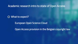 Academic research intro to state of Open Access
What to expect?
European Open Science Cloud
Open Access provision in the Belgian copyright law
 