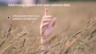 Addressing reliable and open address data
Who considers their home
address to be theirs too?
 