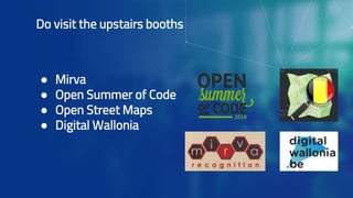 ● Mirva
● Open Summer of Code
● Open Street Maps
● Digital Wallonia
Do visit the upstairs booths
 