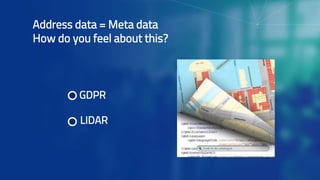 Address data = Meta data
How do you feel about this?
GDPR
LIDAR
 