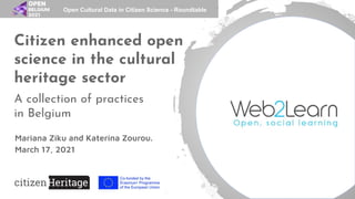 Citizen enhanced open
science in the cultural
heritage sector
A collection of practices
in Belgium
Mariana Ziku and Katerina Zourou.
March 17, 2021
Open Cultural Data in Citizen Science - Roundtable
 