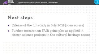 Next steps
Open Cultural Data in Citizen Science - Roundtable
◂ Release of the full study in July 2021 (open access)
◂ Fur...