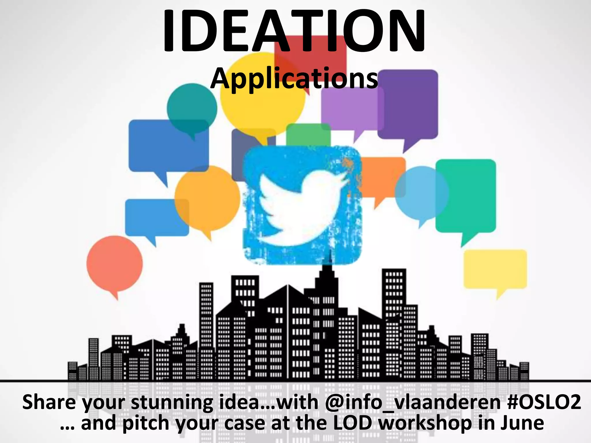 IDEATION
Applications
Share your stunning idea…with @info_vlaanderen #OSLO2
… and pitch your case at the LOD workshop in June
 