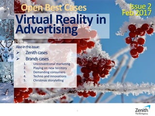 1
Open Best Cases Issue2
Feb2017
Virtual Reality in
Advertising
Alsointhisissue:
 Zenithcases
 Brandscases
1. Unconventional marketing
2. Playing on new territory
3. Demanding consumers
4. Techno and innovations
5. Christmas storytelling
 