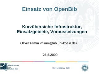 Universität zu Köln
Einsatz von OpenBib
Kurzübersicht: Infrastruktur,
Einsatzgebiete, Voraussetzungen
Oliver Flimm <flimm@ub.uni-koeln.de>
26.5.2009
 