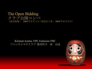 The Open Bidding クラブ公開コンペ （改訂版案：  2009 年 9 月 7 日 / 役員会了承： 2009 年 9 月 9 日） Kiminari Azuma, VPE, Fantasista TMC ファンタジスタクラブ 教育担当　東　公成 
