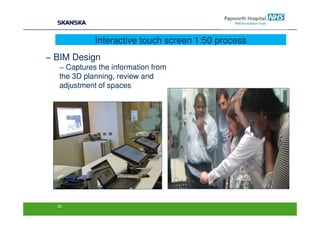 Interactive touch screen 1:50 process
− BIM Design
  − Captures the information from
  the 3D planning, review and
  adjustment of spaces




  22
 